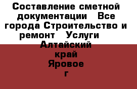 Составление сметной документации - Все города Строительство и ремонт » Услуги   . Алтайский край,Яровое г.